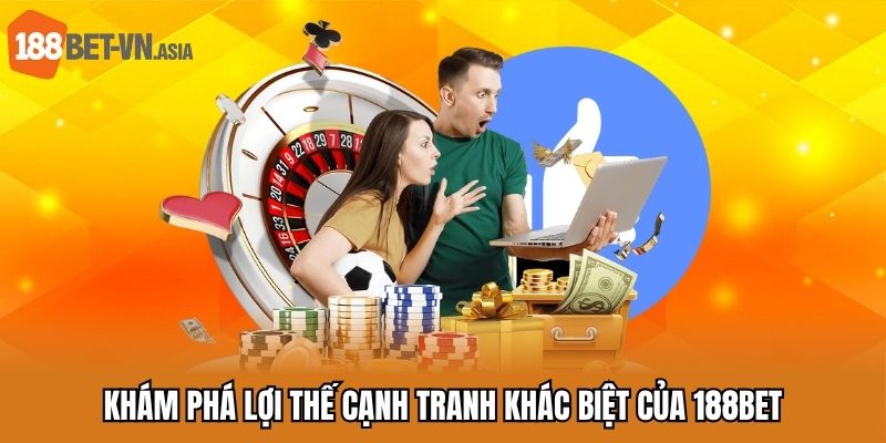 Khám phá lợi thế cạnh tranh khác biệt của 188bet